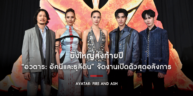 ยิ่งใหญ่ส่งท้ายปี “Avatar: Fire and Ash อวตาร: อัคนีและธุลีดิน” จัดงานเปิดตัวสุดอลังการ 